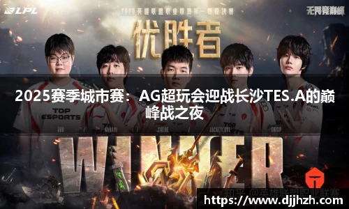 2025赛季城市赛：AG超玩会迎战长沙TES.A的巅峰战之夜