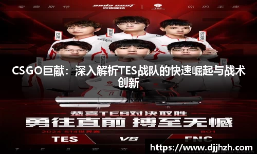 CSGO巨献：深入解析TES战队的快速崛起与战术创新