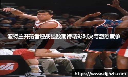 波特兰开拓者迎战强敌期待精彩对决与激烈竞争